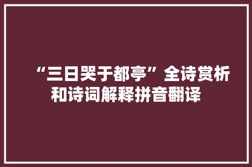 “三日哭于都亭”全诗赏析和诗词解释拼音翻译