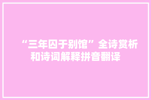 “三年囚于别馆”全诗赏析和诗词解释拼音翻译