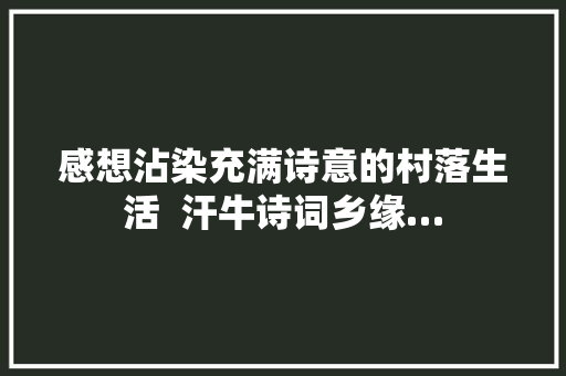 感想沾染充满诗意的村落生活  汗牛诗词乡缘…