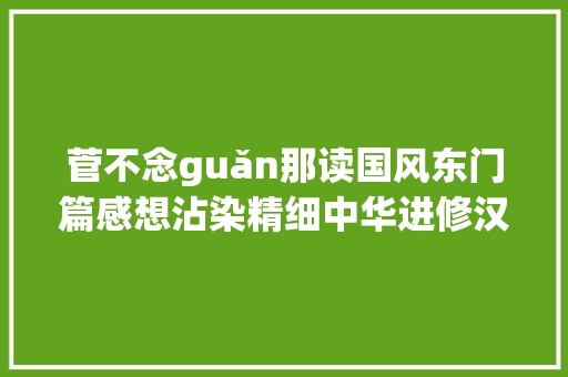 菅不念guǎn那读国风东门篇感想沾染精细中华进修汉字