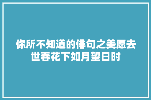 你所不知道的俳句之美愿去世春花下如月望日时