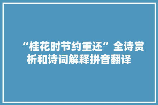 “桂花时节约重还”全诗赏析和诗词解释拼音翻译