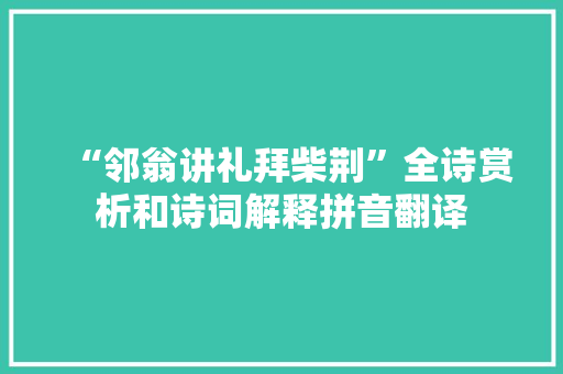 “邻翁讲礼拜柴荆”全诗赏析和诗词解释拼音翻译