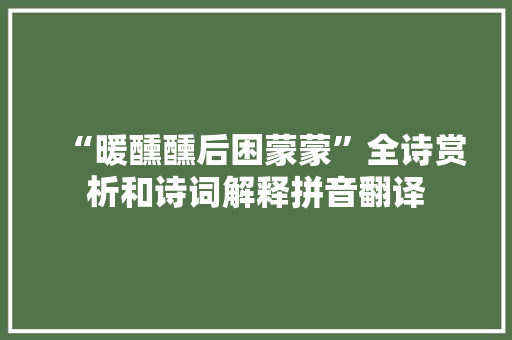“暖醺醺后困蒙蒙”全诗赏析和诗词解释拼音翻译