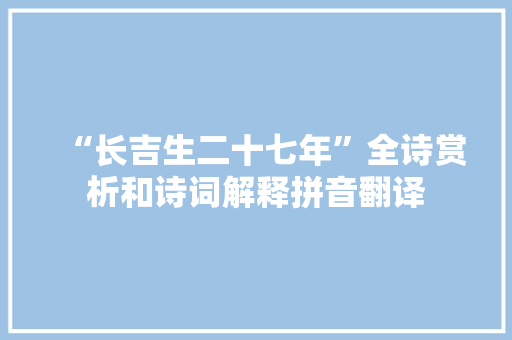 “长吉生二十七年”全诗赏析和诗词解释拼音翻译