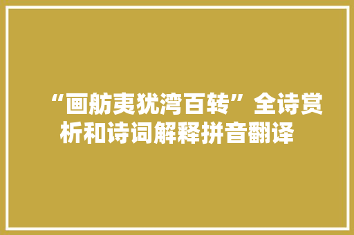 “画舫夷犹湾百转”全诗赏析和诗词解释拼音翻译