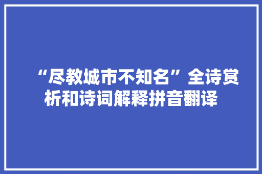 “尽教城市不知名”全诗赏析和诗词解释拼音翻译