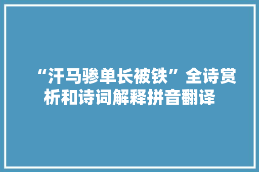 “汗马骖单长被铁”全诗赏析和诗词解释拼音翻译