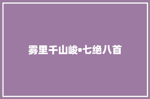 雾里千山峻•七绝八首