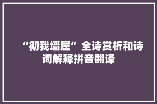 “彻我墙屋”全诗赏析和诗词解释拼音翻译