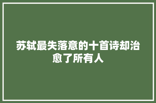 苏轼最失落意的十首诗却治愈了所有人