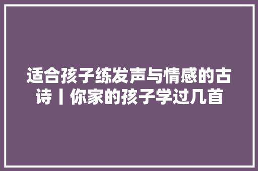 适合孩子练发声与情感的古诗丨你家的孩子学过几首