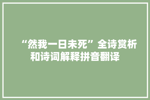 “然我一日未死”全诗赏析和诗词解释拼音翻译