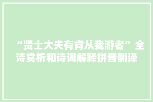 “贤士大夫有肯从我游者”全诗赏析和诗词解释拼音翻译