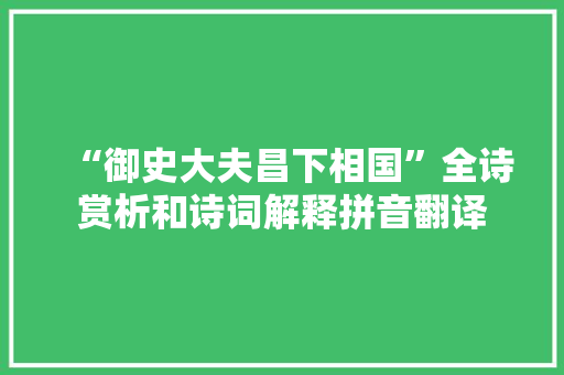 “御史大夫昌下相国”全诗赏析和诗词解释拼音翻译