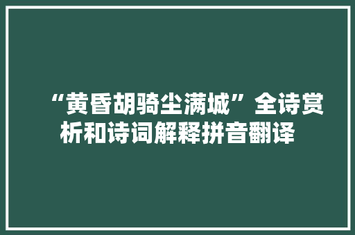 “黄昏胡骑尘满城”全诗赏析和诗词解释拼音翻译
