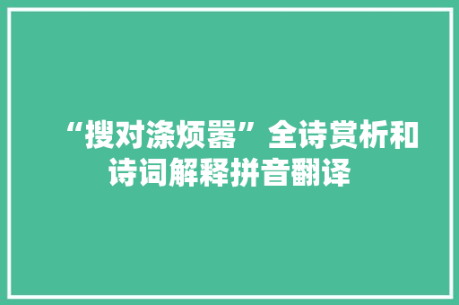 “搜对涤烦嚣”全诗赏析和诗词解释拼音翻译