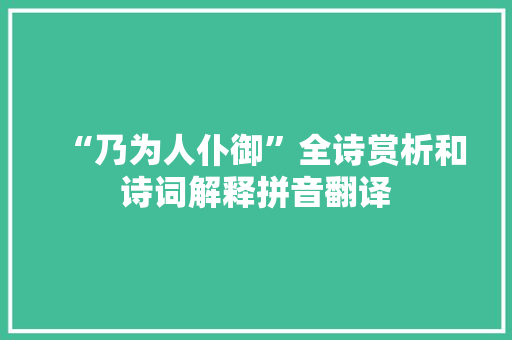 “乃为人仆御”全诗赏析和诗词解释拼音翻译 “乃为人仆御”全诗赏析和诗词解释拼音翻译