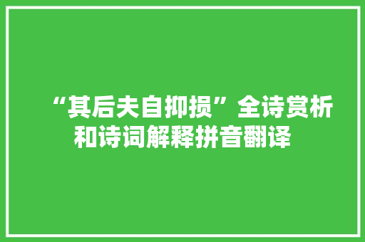 “其后夫自抑损”全诗赏析和诗词解释拼音翻译 “其后夫自抑损”全诗赏析和诗词解释拼音翻译