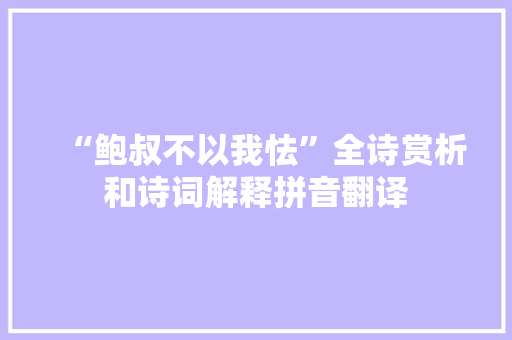 “鲍叔不以我怯”全诗赏析和诗词解释拼音翻译