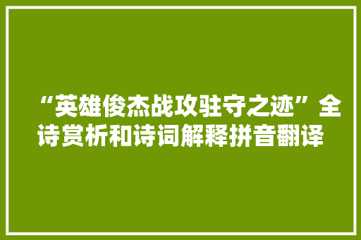 “英雄俊杰战攻驻守之迹”全诗赏析和诗词解释拼音翻译