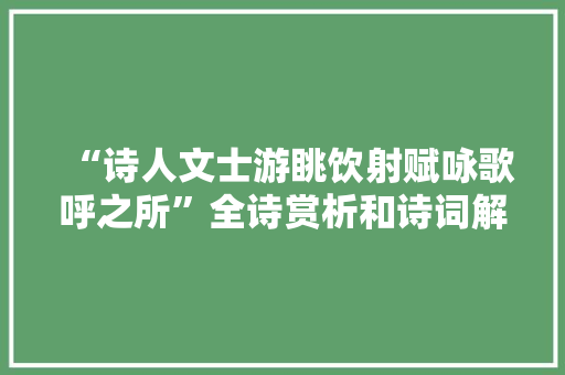 “诗人文士游眺饮射赋咏歌呼之所”全诗赏析和诗词解释拼音翻译