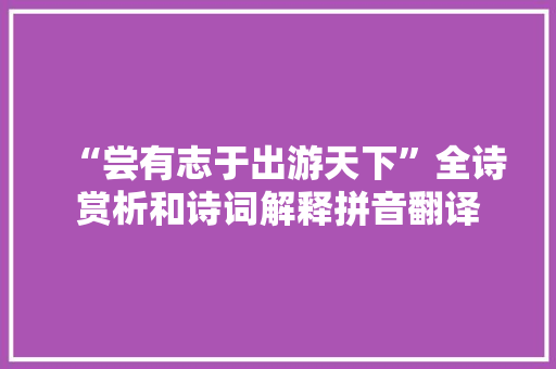 “尝有志于出游天下”全诗赏析和诗词解释拼音翻译