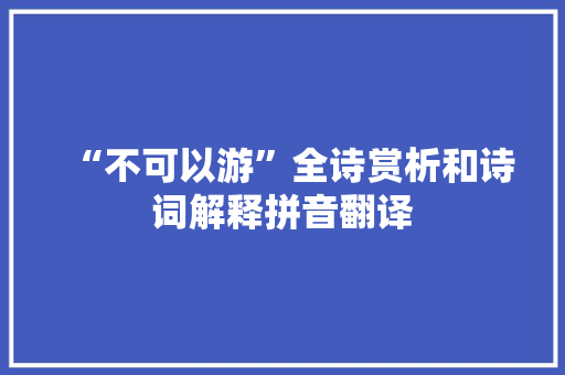 “不可以游”全诗赏析和诗词解释拼音翻译