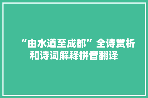 “由水道至成都”全诗赏析和诗词解释拼音翻译