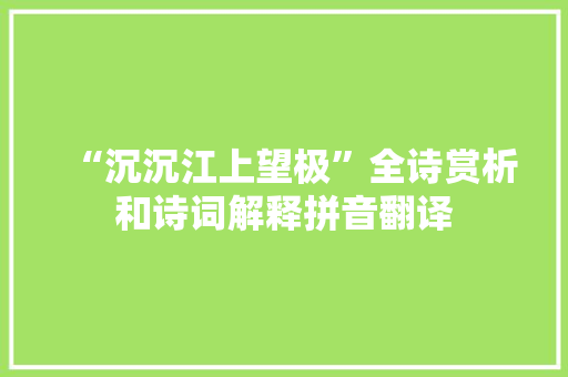 “沉沉江上望极”全诗赏析和诗词解释拼音翻译
