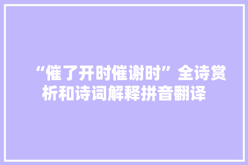 “催了开时催谢时”全诗赏析和诗词解释拼音翻译