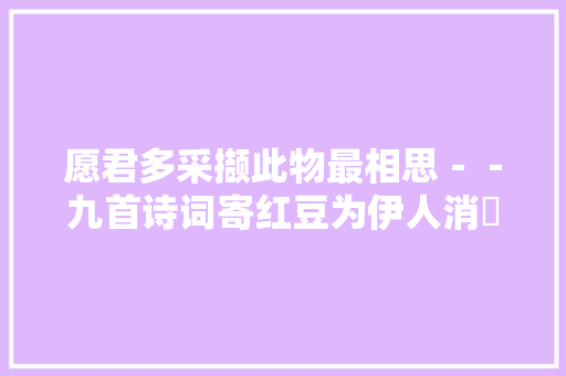 愿君多采撷此物最相思－－九首诗词寄红豆为伊人消廋