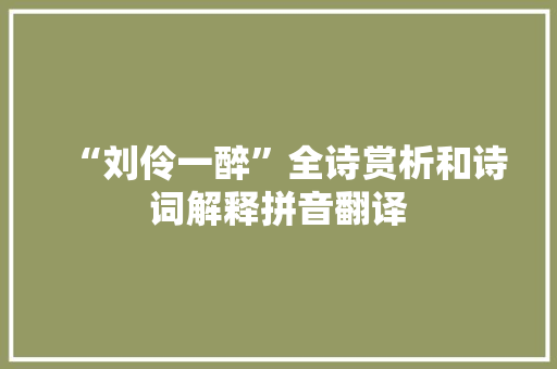 “刘伶一醉”全诗赏析和诗词解释拼音翻译