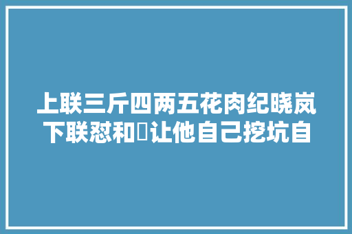 上联三斤四两五花肉纪晓岚下联怼和珅让他自己挖坑自己跳