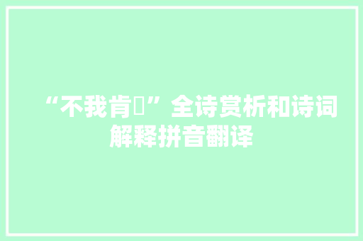 “不我肯穀”全诗赏析和诗词解释拼音翻译