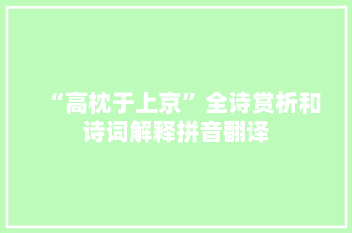 “高枕于上京”全诗赏析和诗词解释拼音翻译 “高枕于上京”全诗赏析和诗词解释拼音翻译