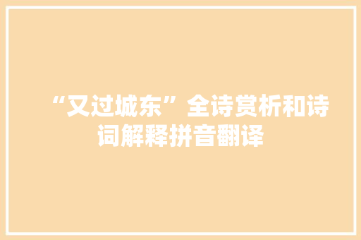 “又过城东”全诗赏析和诗词解释拼音翻译