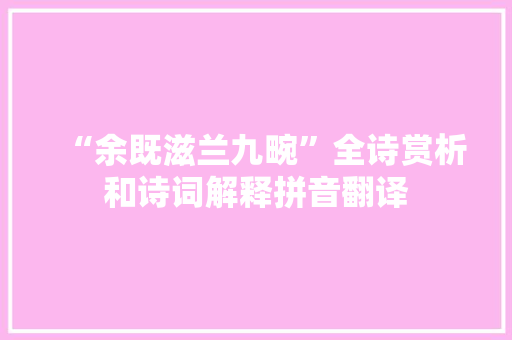 “余既滋兰九畹”全诗赏析和诗词解释拼音翻译