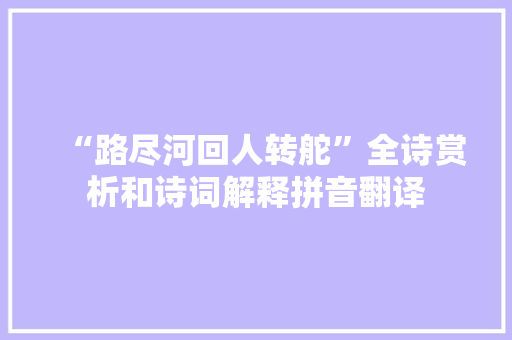 “路尽河回人转舵”全诗赏析和诗词解释拼音翻译