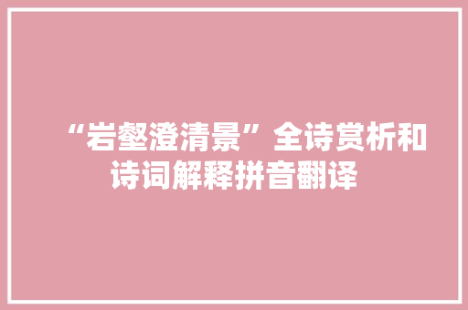 “岩壑澄清景”全诗赏析和诗词解释拼音翻译