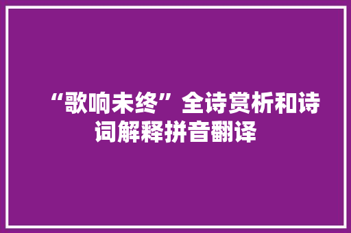 “歌响未终”全诗赏析和诗词解释拼音翻译