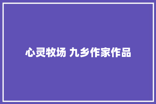 心灵牧场 九乡作家作品