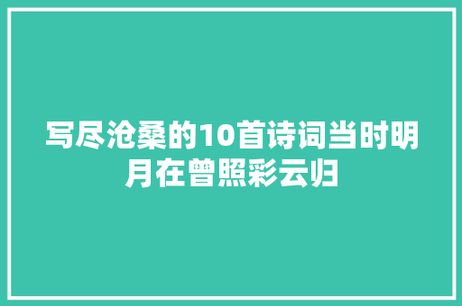 写尽沧桑的10首诗词当时明月在曾照彩云归