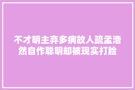 不才明主弃多病故人疏孟浩然自作聪明却被现实打脸