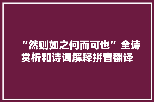“然则如之何而可也”全诗赏析和诗词解释拼音翻译