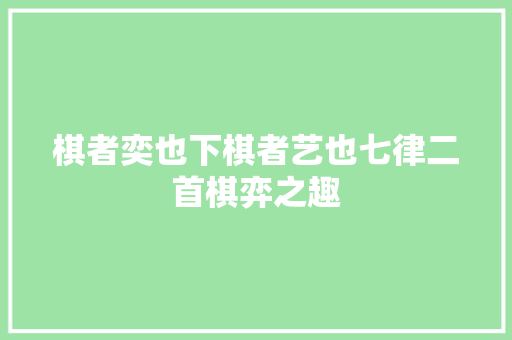 棋者奕也下棋者艺也七律二首棋弈之趣