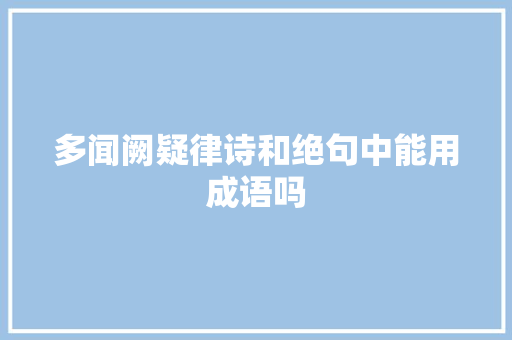 多闻阙疑律诗和绝句中能用成语吗