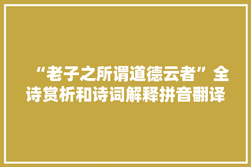 “老子之所谓道德云者”全诗赏析和诗词解释拼音翻译