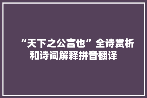 “天下之公言也”全诗赏析和诗词解释拼音翻译 “天下之公言也”全诗赏析和诗词解释拼音翻译