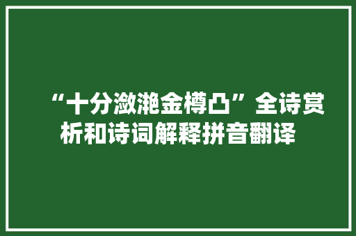 “十分潋滟金樽凸”全诗赏析和诗词解释拼音翻译